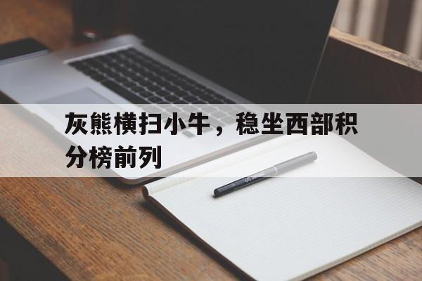 灰熊横扫小牛，稳坐西部积分榜前列