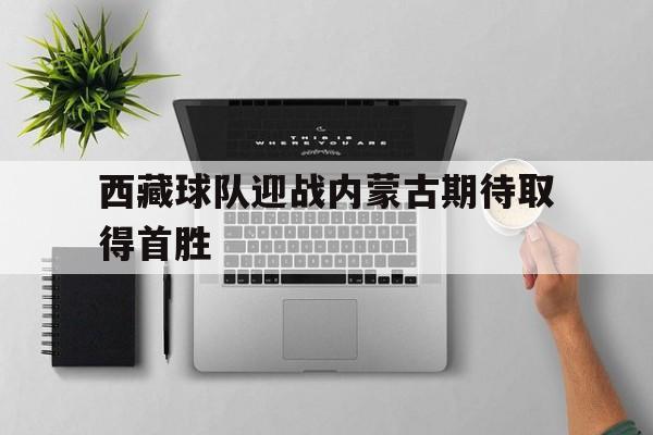西藏球队迎战内蒙古期待取得首胜