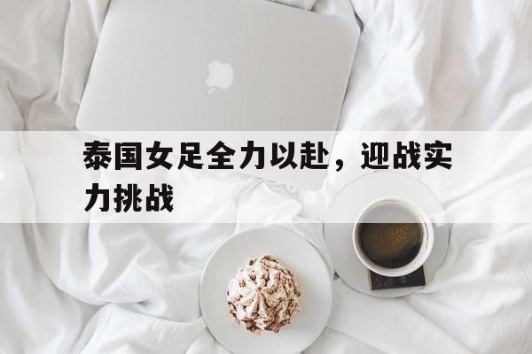 泰国女足全力以赴，迎战实力挑战