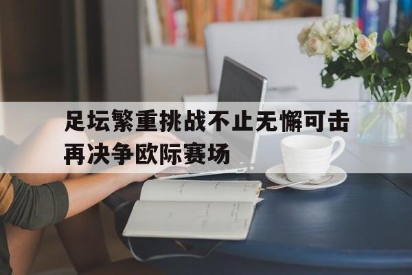足坛繁重挑战不止无懈可击再决争欧际赛场
